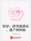 快穿:渣男消消乐,遗产999加