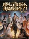 赠礼万倍奉还,我舔成仙帝了!